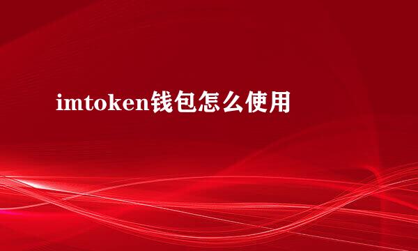 imtoken钱包怎么使用