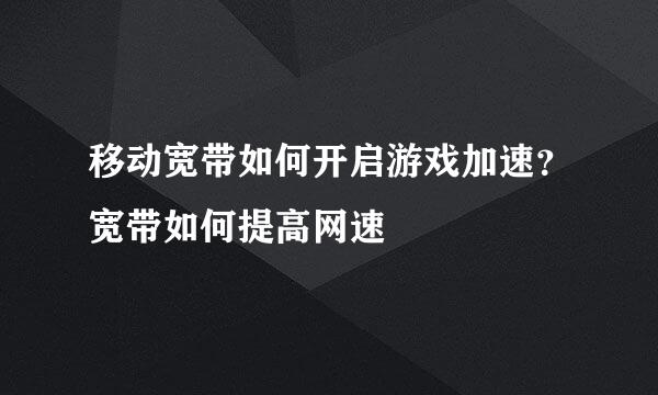 移动宽带如何开启游戏加速？宽带如何提高网速