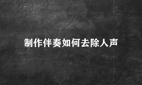 制作伴奏如何去除人声