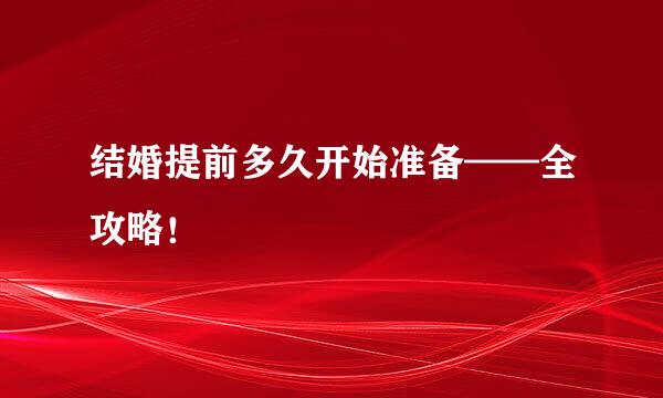 结婚提前多久开始准备——全攻略！