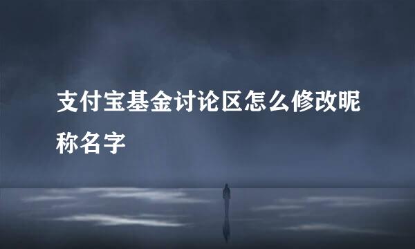 支付宝基金讨论区怎么修改昵称名字