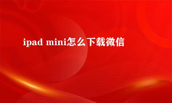 ipad mini怎么下载微信