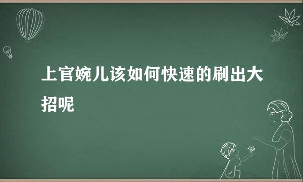 上官婉儿该如何快速的刷出大招呢