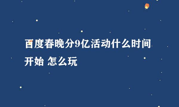 百度春晚分9亿活动什么时间开始 怎么玩