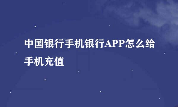 中国银行手机银行APP怎么给手机充值