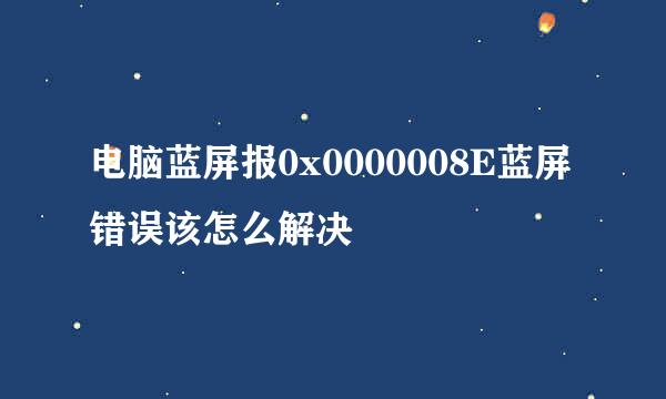 电脑蓝屏报0x0000008E蓝屏错误该怎么解决