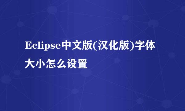 Eclipse中文版(汉化版)字体大小怎么设置