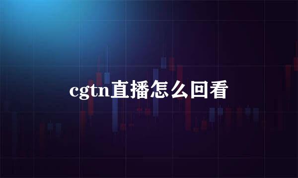 cgtn直播怎么回看