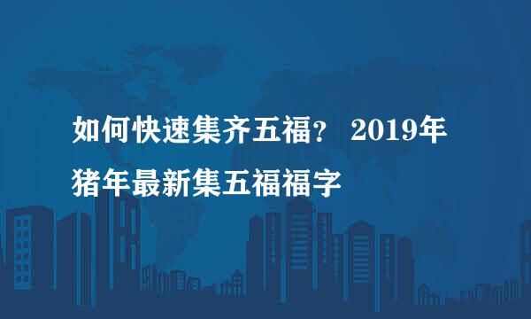 如何快速集齐五福？ 2019年猪年最新集五福福字