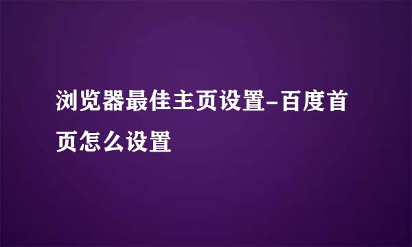 浏览器最佳主页设置-百度首页怎么设置