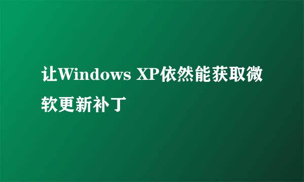 让Windows XP依然能获取微软更新补丁