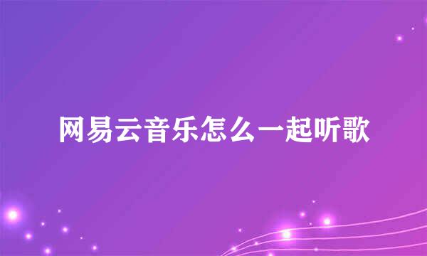 网易云音乐怎么一起听歌