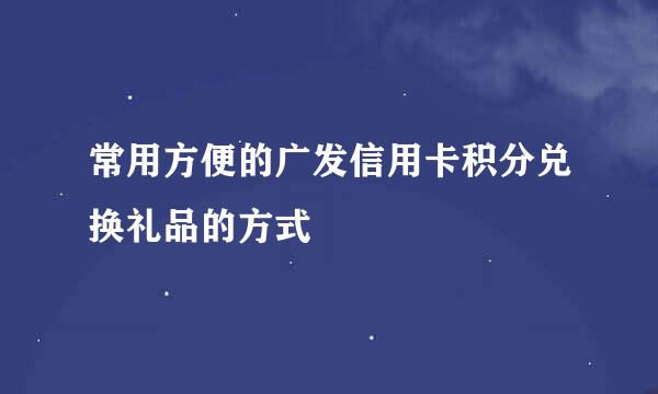 常用方便的广发信用卡积分兑换礼品的方式