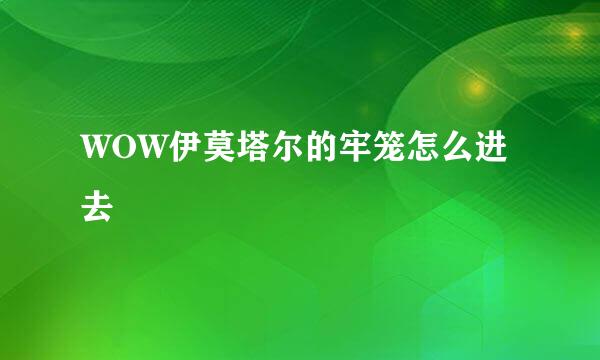 WOW伊莫塔尔的牢笼怎么进去