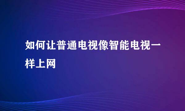 如何让普通电视像智能电视一样上网