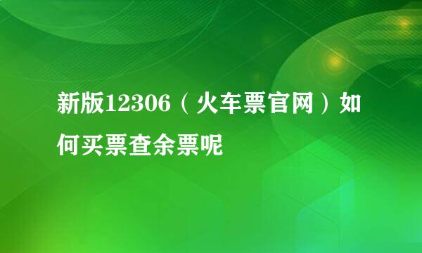 新版12306（火车票官网）如何买票查余票呢