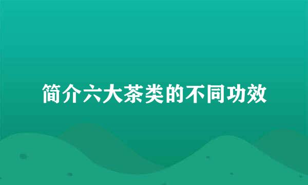 简介六大茶类的不同功效