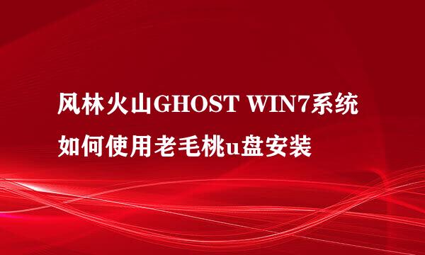 风林火山GHOST WIN7系统如何使用老毛桃u盘安装