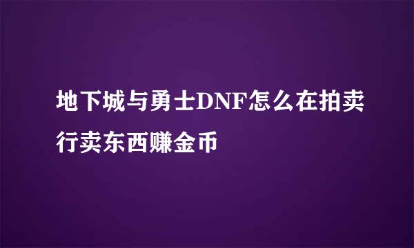 地下城与勇士DNF怎么在拍卖行卖东西赚金币