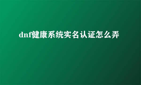 dnf健康系统实名认证怎么弄