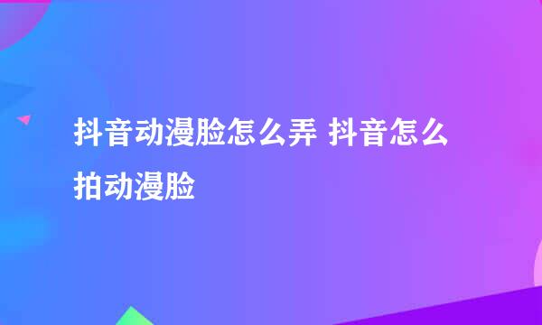 抖音动漫脸怎么弄 抖音怎么拍动漫脸