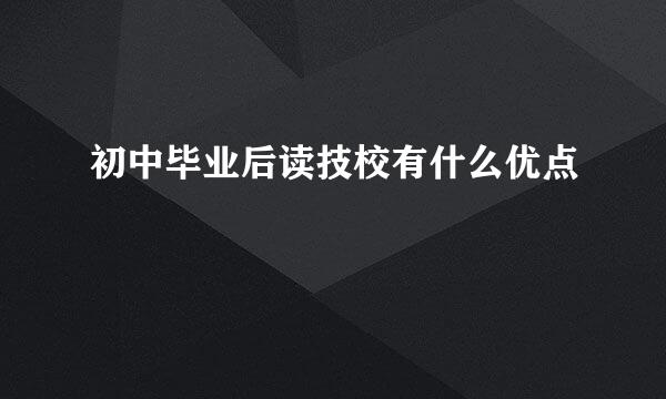 初中毕业后读技校有什么优点