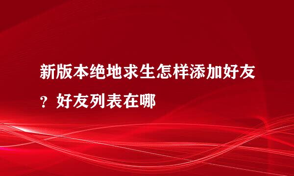 新版本绝地求生怎样添加好友？好友列表在哪