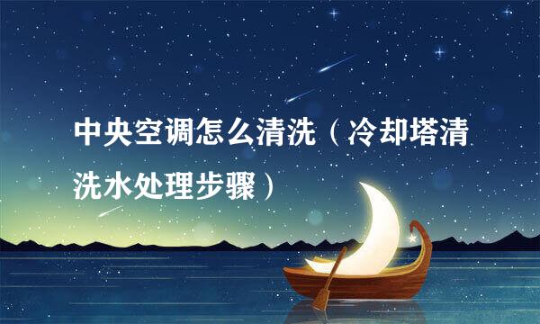 中央空调怎么清洗（冷却塔清洗水处理步骤）