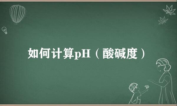 如何计算pH（酸碱度）