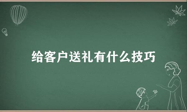 给客户送礼有什么技巧