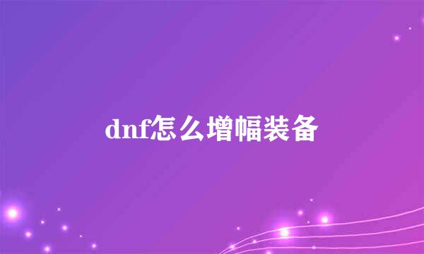 dnf怎么增幅装备