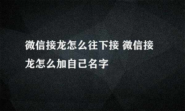 微信接龙怎么往下接 微信接龙怎么加自己名字