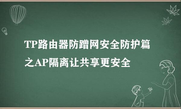 TP路由器防蹭网安全防护篇之AP隔离让共享更安全