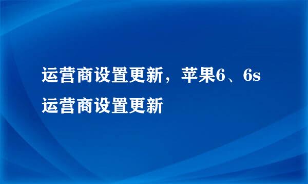 运营商设置更新，苹果6、6s运营商设置更新