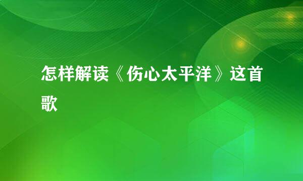 怎样解读《伤心太平洋》这首歌