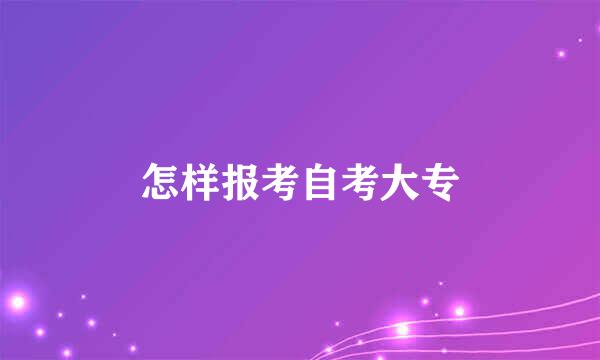 怎样报考自考大专