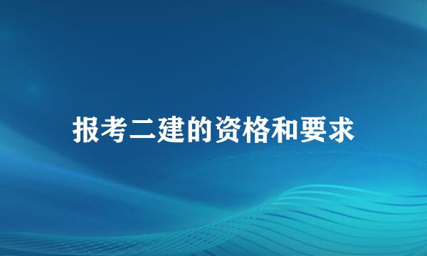 报考二建的资格和要求