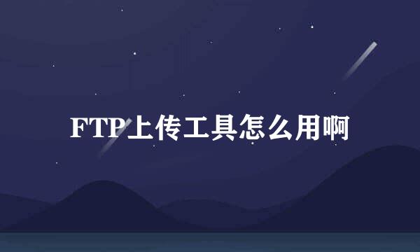 FTP上传工具怎么用啊