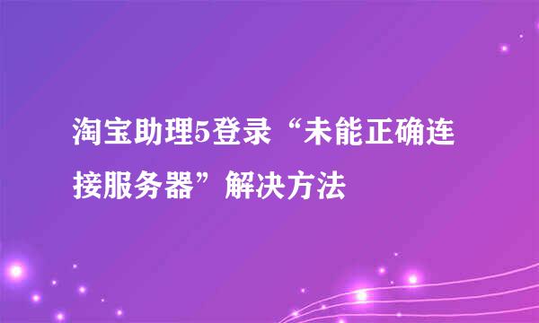 淘宝助理5登录“未能正确连接服务器”解决方法