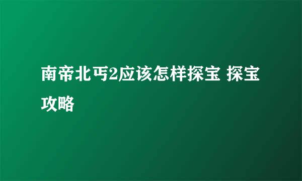 南帝北丐2应该怎样探宝 探宝攻略