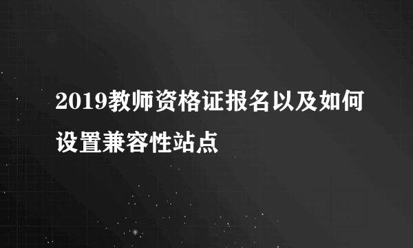 2019教师资格证报名以及如何设置兼容性站点