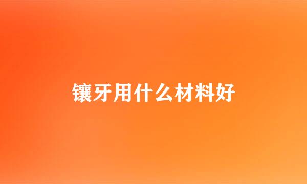 镶牙用什么材料好