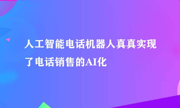 人工智能电话机器人真真实现了电话销售的AI化