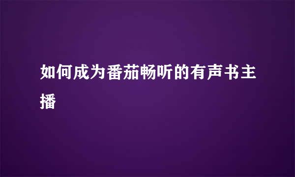 如何成为番茄畅听的有声书主播