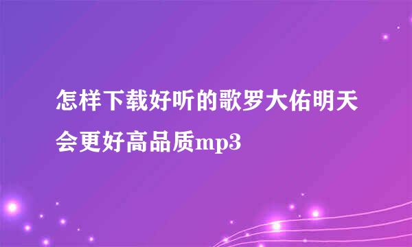 怎样下载好听的歌罗大佑明天会更好高品质mp3