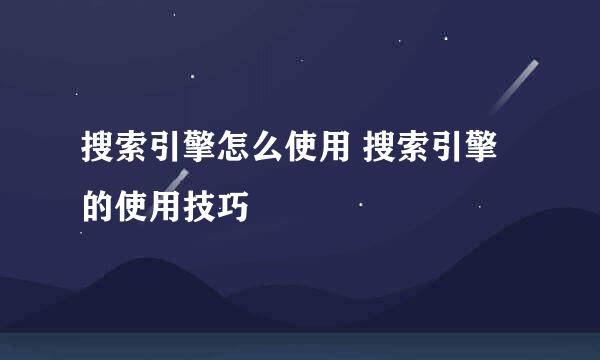 搜索引擎怎么使用 搜索引擎的使用技巧