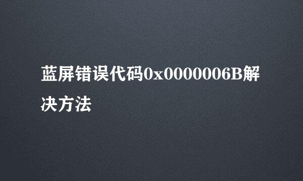 蓝屏错误代码0x0000006B解决方法