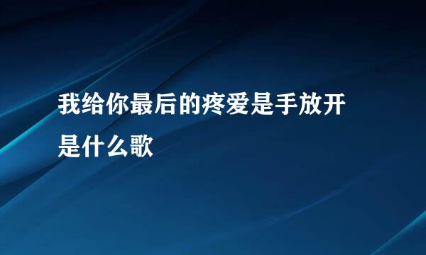 我给你最后的疼爱是手放开 是什么歌