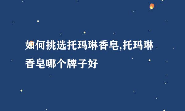 如何挑选托玛琳香皂,托玛琳香皂哪个牌子好