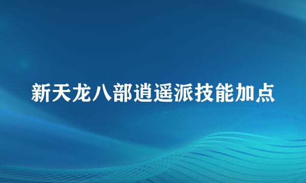 新天龙八部逍遥派技能加点